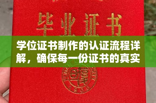 义马学位证书制作的认证流程详解，确保每一份证书的真实性与权威性